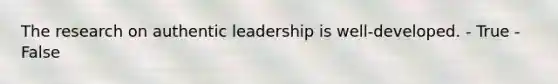 The research on authentic leadership is well-developed. - True - False