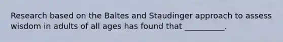 Research based on the Baltes and Staudinger approach to assess wisdom in adults of all ages has found that __________.