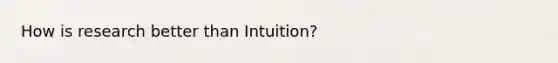 How is research better than Intuition?