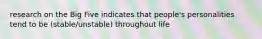 research on the Big Five indicates that people's personalities tend to be (stable/unstable) throughout life