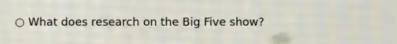 ○ What does research on the Big Five show?