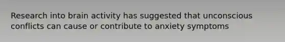 Research into brain activity has suggested that unconscious conflicts can cause or contribute to anxiety symptoms