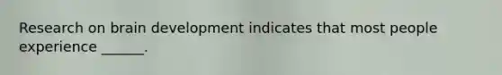 Research on brain development indicates that most people experience ______.