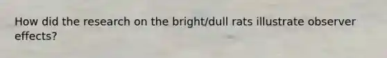 How did the research on the bright/dull rats illustrate observer effects?