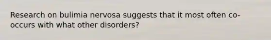 Research on bulimia nervosa suggests that it most often co-occurs with what other disorders?