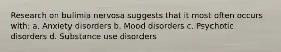 Research on bulimia nervosa suggests that it most often occurs with: a. Anxiety disorders b. Mood disorders c. Psychotic disorders d. Substance use disorders