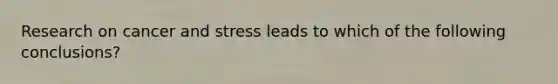 Research on cancer and stress leads to which of the following conclusions?