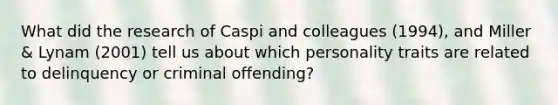 What did the research of Caspi and colleagues (1994), and Miller & Lynam (2001) tell us about which personality traits are related to delinquency or criminal offending?