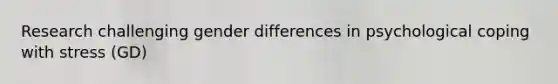 Research challenging gender differences in psychological coping with stress (GD)