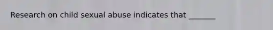 Research on child sexual abuse indicates that _______