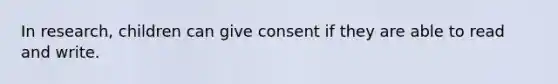 In research, children can give consent if they are able to read and write.