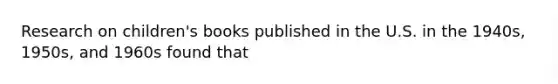 Research on children's books published in the U.S. in the 1940s, 1950s, and 1960s found that