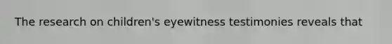 The research on children's eyewitness testimonies reveals that