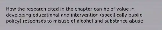 How the research cited in the chapter can be of value in developing educational and intervention (specifically public policy) responses to misuse of alcohol and substance abuse