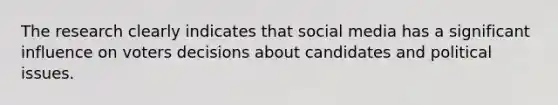 The research clearly indicates that social media has a significant influence on voters decisions about candidates and political issues.