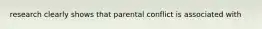 research clearly shows that parental conflict is associated with