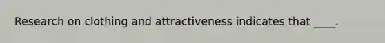 Research on clothing and attractiveness indicates that ____.