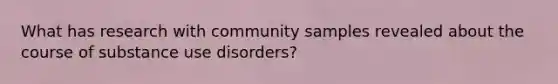 What has research with community samples revealed about the course of substance use disorders?