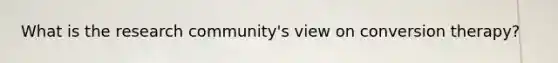 What is the research community's view on conversion therapy?