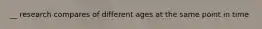 __ research compares of different ages at the same point in time