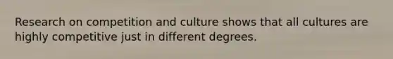 Research on competition and culture shows that all cultures are highly competitive just in different degrees.