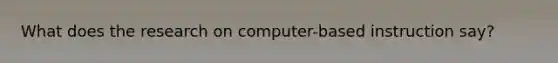 What does the research on computer-based instruction say?