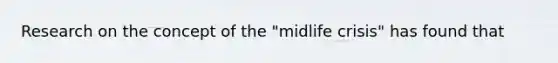 Research on the concept of the "midlife crisis" has found that