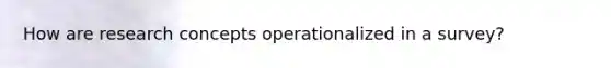 How are research concepts operationalized in a survey?