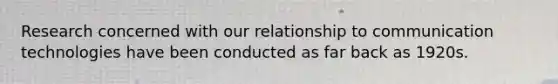 Research concerned with our relationship to communication technologies have been conducted as far back as 1920s.