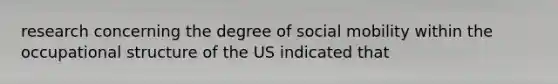 research concerning the degree of social mobility within the occupational structure of the US indicated that