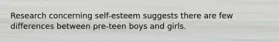 Research concerning self-esteem suggests there are few differences between pre-teen boys and girls.