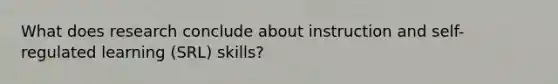 What does research conclude about instruction and self-regulated learning (SRL) skills?