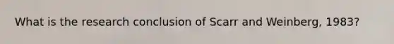 What is the research conclusion of Scarr and Weinberg, 1983?