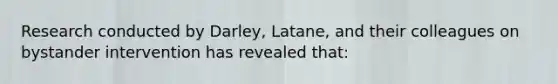 Research conducted by Darley, Latane, and their colleagues on bystander intervention has revealed that: