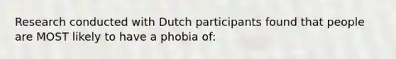 Research conducted with Dutch participants found that people are MOST likely to have a phobia of: