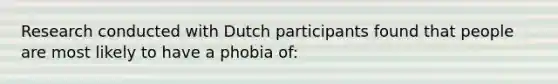 Research conducted with Dutch participants found that people are most likely to have a phobia of: