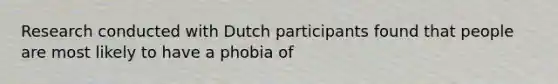 Research conducted with Dutch participants found that people are most likely to have a phobia of