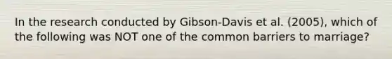 In the research conducted by Gibson-Davis et al. (2005), which of the following was NOT one of the common barriers to marriage?