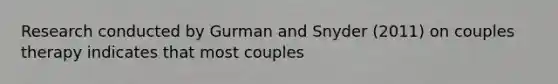 Research conducted by Gurman and Snyder (2011) on couples therapy indicates that most couples