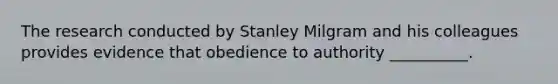 The research conducted by Stanley Milgram and his colleagues provides evidence that obedience to authority __________.​