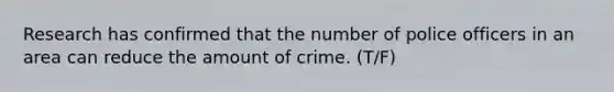 Research has confirmed that the number of police officers in an area can reduce the amount of crime. (T/F)