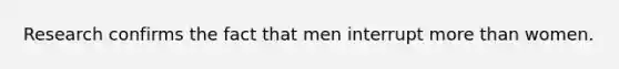 Research confirms the fact that men interrupt more than women.