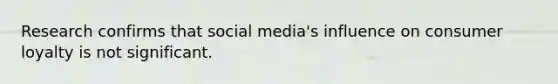 Research confirms that social media's influence on consumer loyalty is not significant.