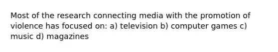 Most of the research connecting media with the promotion of violence has focused on: a) television b) computer games c) music d) magazines