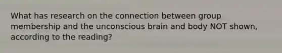 What has research on the connection between group membership and the unconscious brain and body NOT shown, according to the reading?