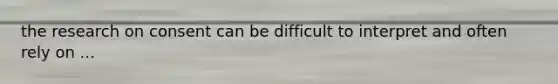 the research on consent can be difficult to interpret and often rely on ...