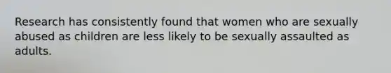 Research has consistently found that women who are sexually abused as children are less likely to be sexually assaulted as adults.