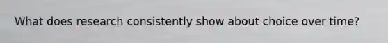What does research consistently show about choice over time?