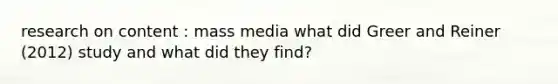 research on content : mass media what did Greer and Reiner (2012) study and what did they find?