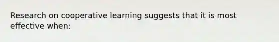 Research on cooperative learning suggests that it is most effective​ when: